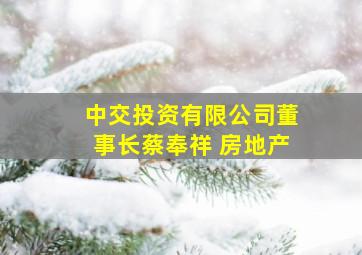 中交投资有限公司董事长蔡奉祥 房地产